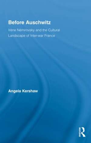 Before Auschwitz: Irène Némirovsky and the Cultural Landscape of Inter-war France de Angela Kershaw