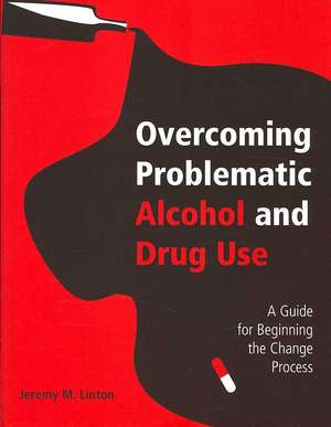 Overcoming Problematic Alcohol and Drug Use: A Guide for Beginning the Change Process de Jeremy M. Linton