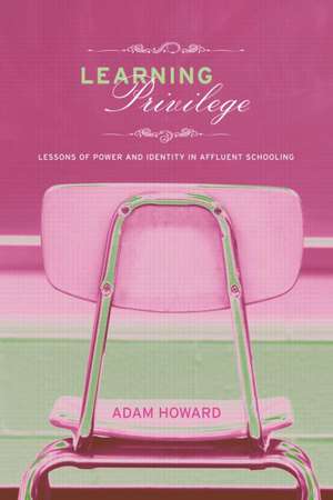 Learning Privilege: Lessons of Power and Identity in Affluent Schooling de Adam Howard