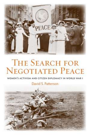 The Search for Negotiated Peace: Women's Activism and Citizen Diplomacy in World War I de David S. Patterson