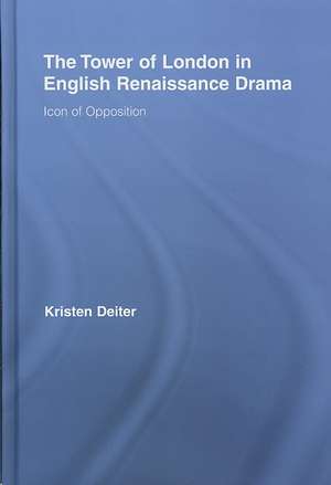 The Tower of London in English Renaissance Drama: Icon of Opposition de Kristen Deiter