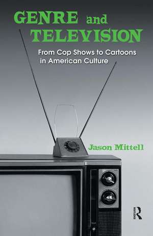 Genre and Television: From Cop Shows to Cartoons in American Culture de Jason Mittell