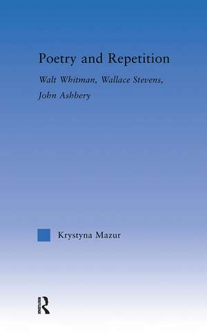 Poetry and Repetition: Walt Whitman, Wallace Stevens, John Ashbery de Krystyna Mazur