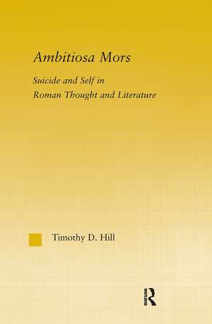 Ambitiosa Mors: Suicide and the Self in Roman Thought and Literature de T. D. Hill