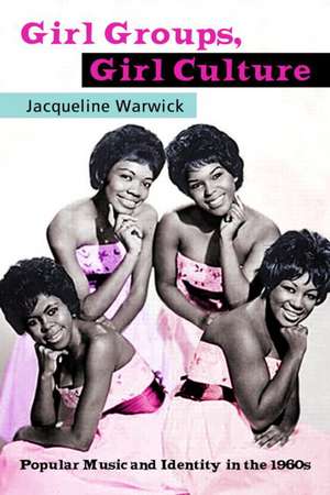 Girl Groups, Girl Culture: Popular Music and Identity in the 1960s de Jacqueline Warwick