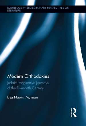 Modern Orthodoxies: Judaic Imaginative Journeys of the Twentieth Century de Lisa Mulman