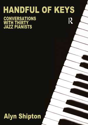 Handful of Keys: Conversations with 30 Jazz Pianists de Alyn Shipton