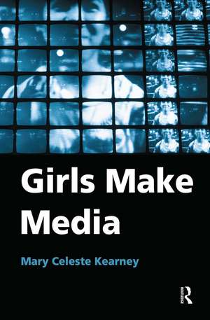 Girls Make Media de Mary Celeste Kearney
