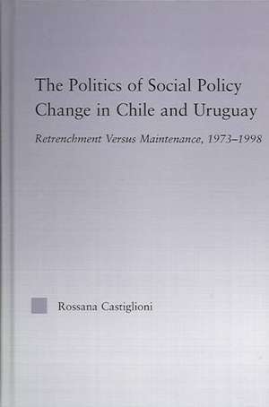 The Politics of Social Policy Change in Chile and Uruguay: Retrenchment versus Maintenance, 1973-1998 de Rossana Castiglioni Nunez