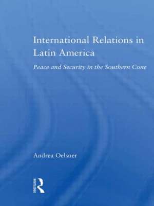 International Relations in Latin America: Peace and Security in the Southern Cone de Andrea Oelsner