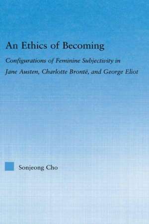 An Ethics of Becoming: Configurations of Feminine Subjectivity in Jane Austen Charlotte Bronte, and George Eliot de Sonjeong Cho