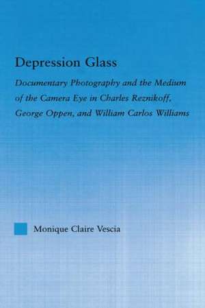 Depression Glass: Documentary Photography and the Medium of the Camera-Eye in Charles Reznikoff, George Oppen, and William Carlos Williams de Monique Vescia