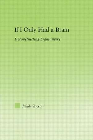 If I Only Had a Brain: Deconstructing Brain Injury de Mark Sherry