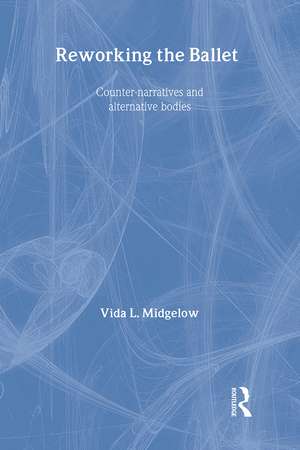 Reworking the Ballet: Counter Narratives and Alternative Bodies de Vida L. Midgelow