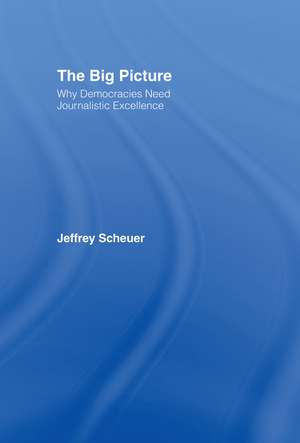 The Big Picture: Why Democracies Need Journalistic Excellence de Jeffrey Scheuer