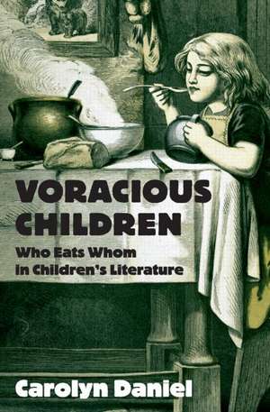 Voracious Children: Who Eats Whom in Children's Literature de Carolyn Daniel