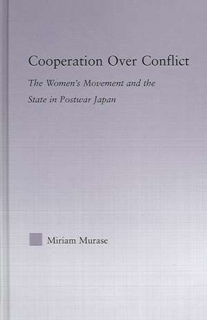 Cooperation over Conflict: The Women's Movement and the State in Postwar Japan de Miriam Murase