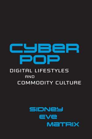 Cyberpop: Digital Lifestyles and Commodity Culture de Sidney Eve Matrix