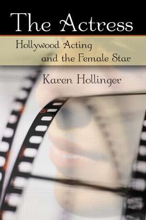 The Actress: Hollywood Acting and the Female Star de Karen Hollinger