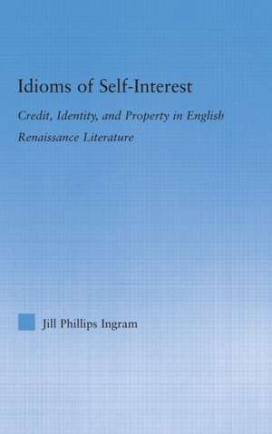 Idioms of Self Interest: Credit, Identity, and Property in English Renaissance Literature de Jill Phillips Ingram