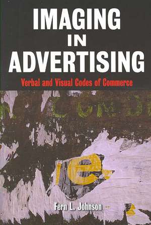 Imaging in Advertising: Verbal and Visual Codes of Commerce de Fern L. Johnson