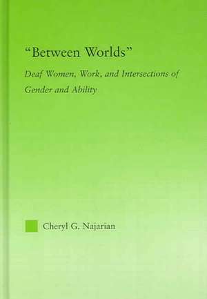 Between Worlds: Deaf Women, Work and Intersections of Gender and Ability de Cheryl G. Najarian