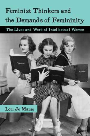 Feminist Thinkers and the Demands of Femininity: The Lives and Work of Intellectual Women de Lori Jo Marso