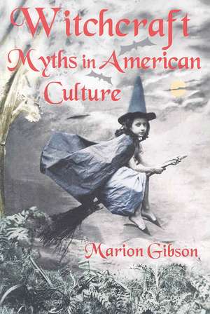 Witchcraft Myths in American Culture de Marion Gibson