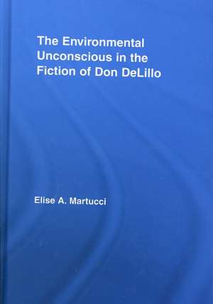 The Environmental Unconscious in the Fiction of Don DeLillo de Elise Martucci