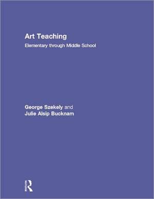 Art Teaching: Elementary through Middle School de George Szekely