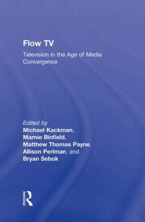 Flow TV: Television in the Age of Media Convergence de Michael Kackman