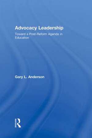 Advocacy Leadership: Toward a Post-Reform Agenda in Education de Gary L. Anderson