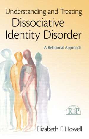 Understanding and Treating Dissociative Identity Disorder: A Relational Approach de Elizabeth F. Howell