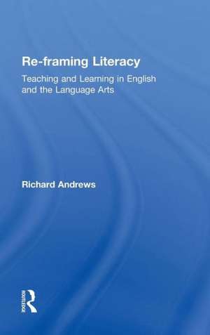 Re-framing Literacy: Teaching and Learning in English and the Language Arts de Richard Andrews