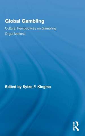 Global Gambling: Cultural Perspectives on Gambling Organizations de Sytze F. Kingma