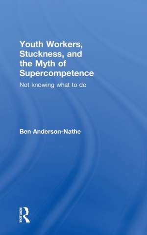 Youth Workers, Stuckness, and the Myth of Supercompetence: Not knowing what to do de Ben Anderson-Nathe