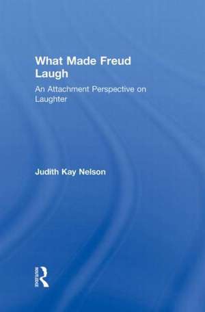 What Made Freud Laugh: An Attachment Perspective on Laughter de Judith Kay Nelson