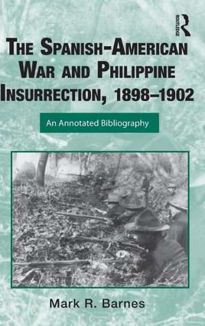 The Spanish-American War and Philippine Insurrection, 1898-1902: An Annotated Bibliography de Mark Barnes