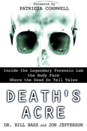 Death's Acre: Inside the Legendary Forensic Lab the Body Farm Where the Dead Do Tell Tales de Bill Bass