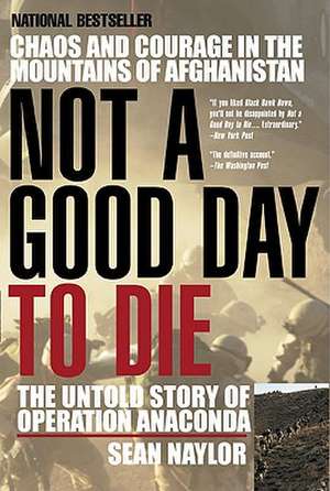 Not a Good Day to Die: The Untold Story of Operation Anaconda de Sean Naylor