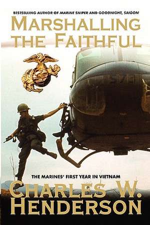 Marshalling the Faithful: The Marines' First Year in Vietnam de Charles W. Henderson