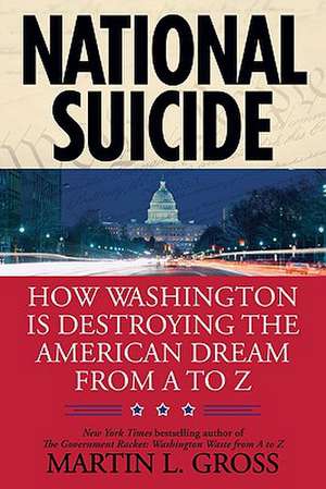 National Suicide: How Washington Is Destroying the American Dream from A to Z de Martin L. Gross