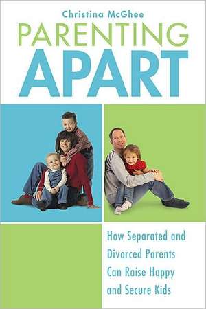 Parenting Apart: How Separated and Divorced Parents Can Raise Happy and Secure Kids de Christina McGhee