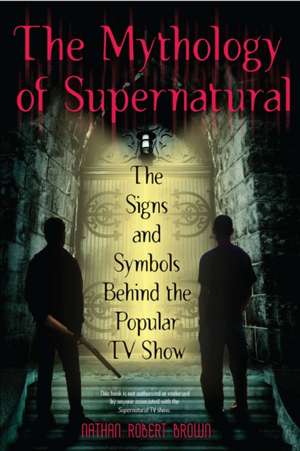 The Mythology of Supernatural: The Signs and Symbols Behind the Popular TV Show de Nathan Robert Brown