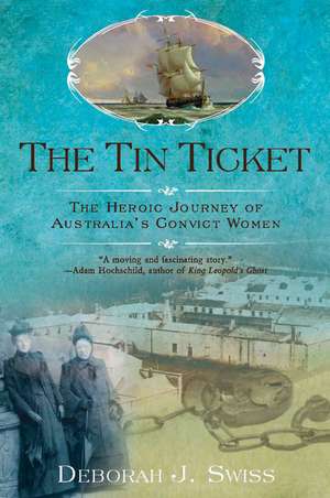 The Tin Ticket: The Heroic Journey of Australia's Convict Women de Deborah J. Swiss