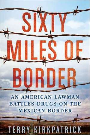 Sixty Miles of Border: An American Lawman Battles Drugs on the Mexican Border de Terry Kirkpatrick