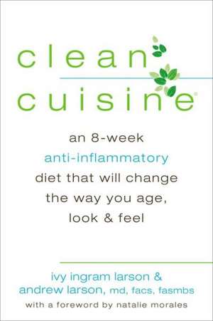 Clean Cuisine: An 8-Week Anti-Inflammatory Diet That Will Change the Way You Age, Look & Feel de Ivy Ingram Larson