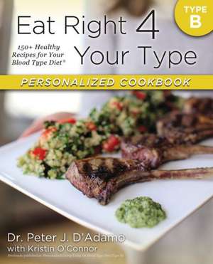 Eat Right 4 Your Type Personalized Cookbook Type B: 150+ Healthy Recipes for Your Blood Type Diet de Peter D. Adamo