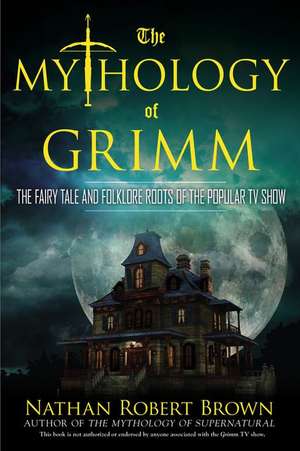 The Mythology of Grimm: The Fairy Tale and Folklore Roots of the Popular TV Show de Nathan Robert Brown