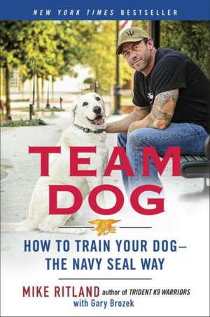 Team Dog: How to Establish Trust and Authority and Get Your Dog Perfectly Trained the Navy Seal Way de Mike Ritland